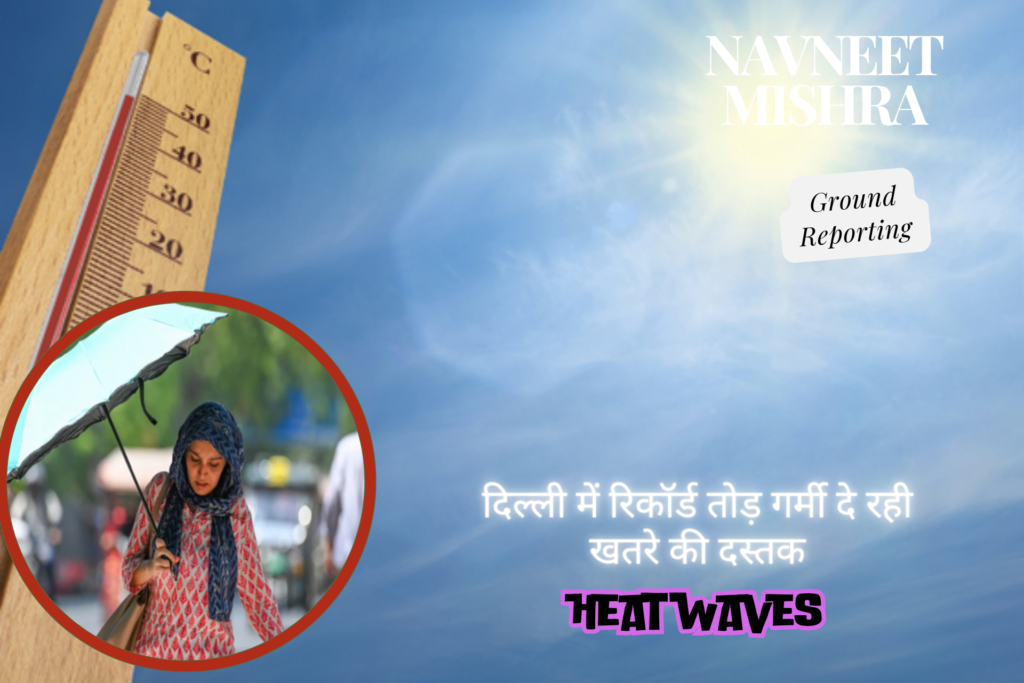Delhi Heat Weaves दे रही खतरे की दस्तक दिल्ली में रिकॉर्ड तोड़ गर्मी (Delhi Heat Weaves) व इसके पीछे का आकलन